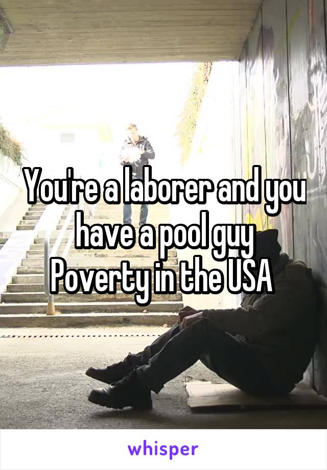 You're a laborer and you have a pool guy
Poverty in the USA 