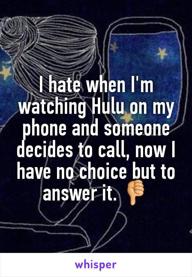 I hate when I'm watching Hulu on my phone and someone decides to call, now I have no choice but to answer it. 👎