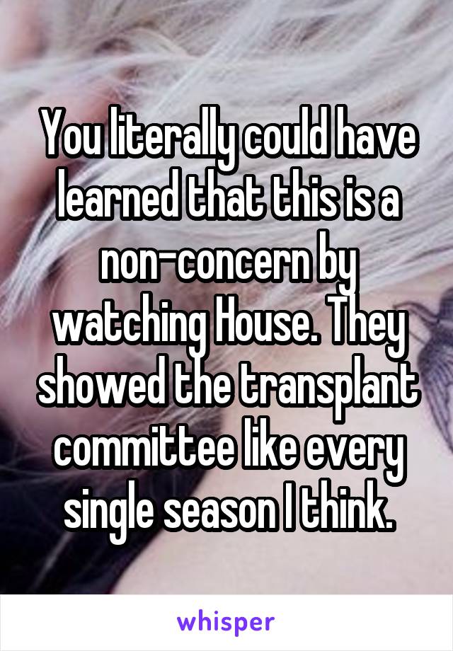 You literally could have learned that this is a non-concern by watching House. They showed the transplant committee like every single season I think.