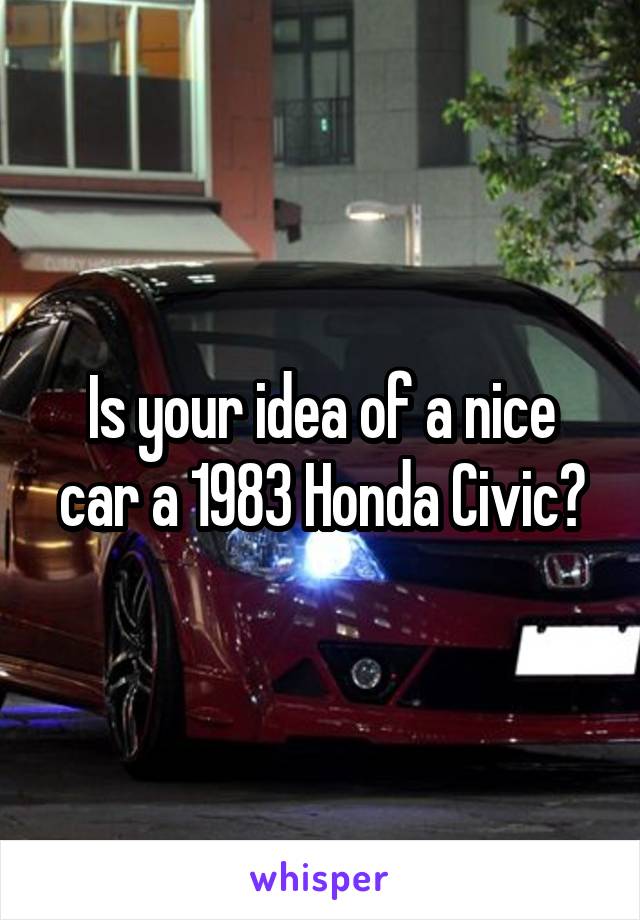 Is your idea of a nice car a 1983 Honda Civic?
