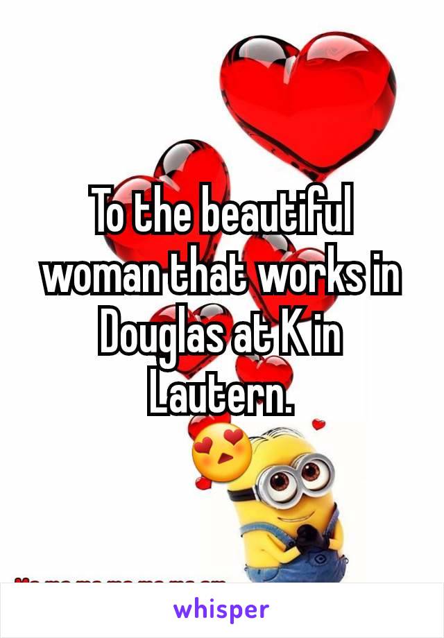 To the beautiful woman that works in Douglas at K in Lautern.
😍