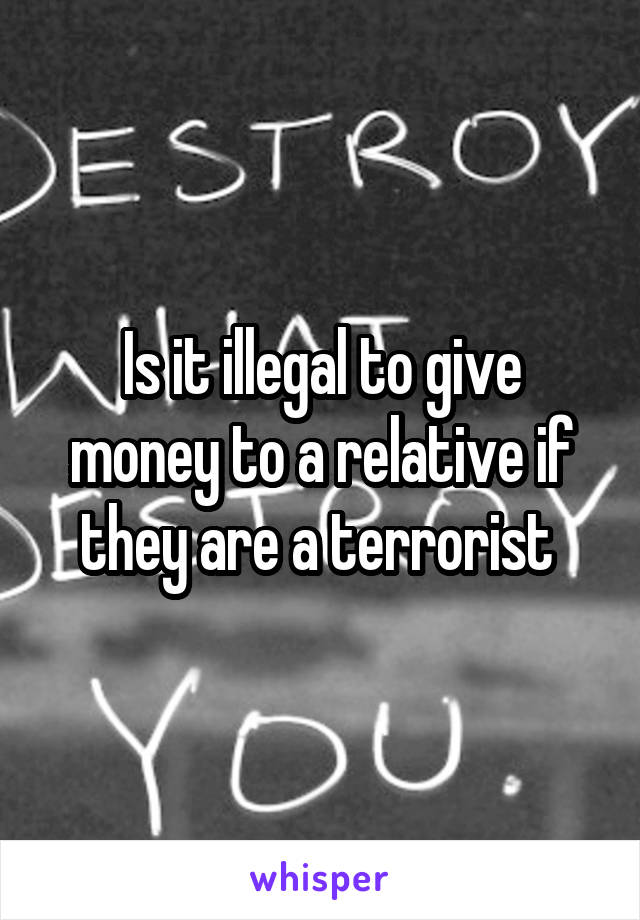 Is it illegal to give money to a relative if they are a terrorist 