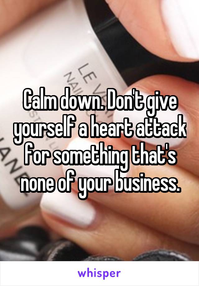 Calm down. Don't give yourself a heart attack for something that's none of your business.
