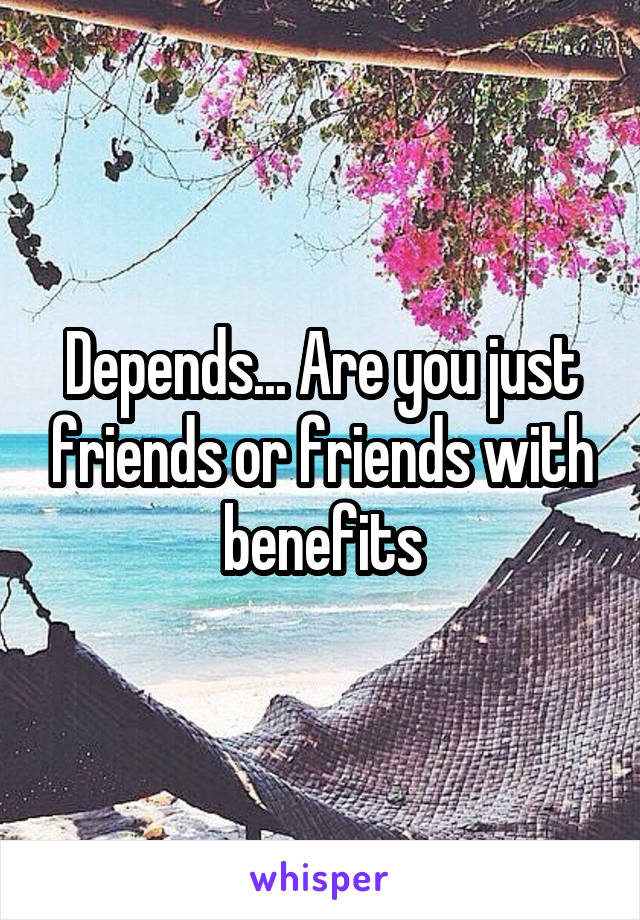 Depends... Are you just friends or friends with benefits