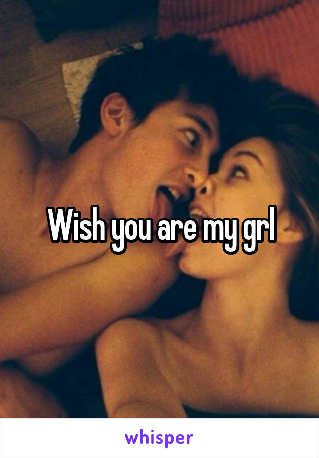Wish you are my grl