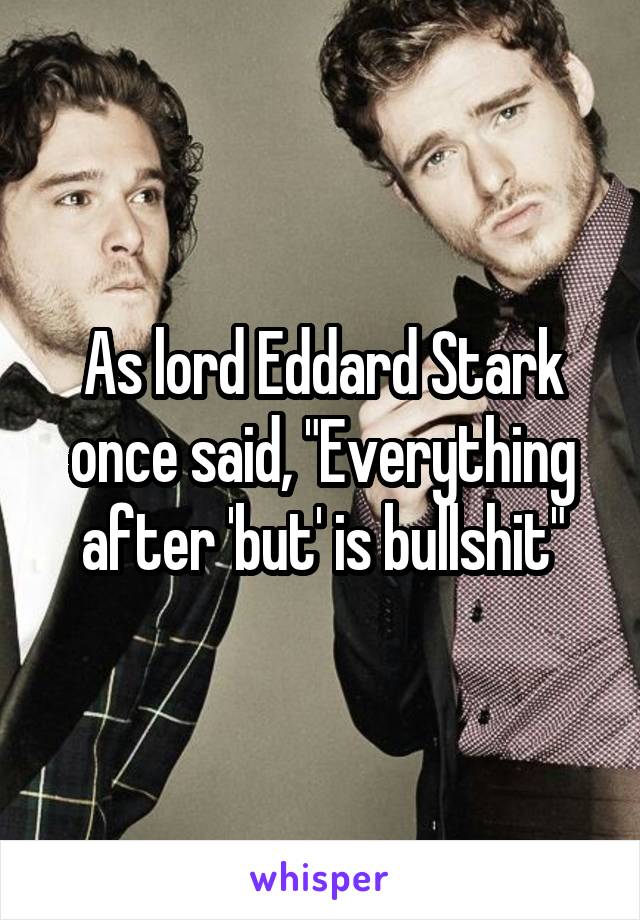 As lord Eddard Stark once said, "Everything after 'but' is bullshit"