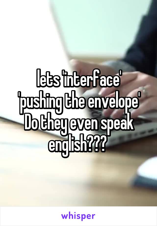 lets 'interface'
'pushing the envelope'
Do they even speak english??? 