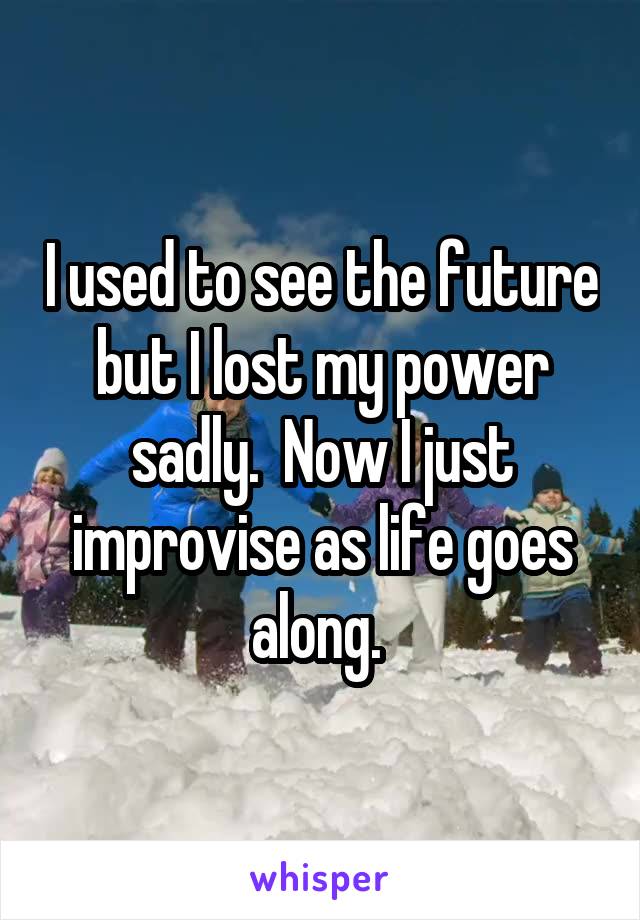 I used to see the future but I lost my power sadly.  Now I just improvise as life goes along. 