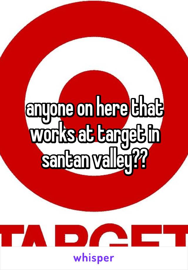 anyone on here that works at target in santan valley??
