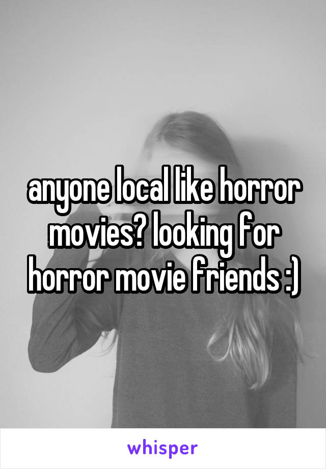 anyone local like horror movies? looking for horror movie friends :)