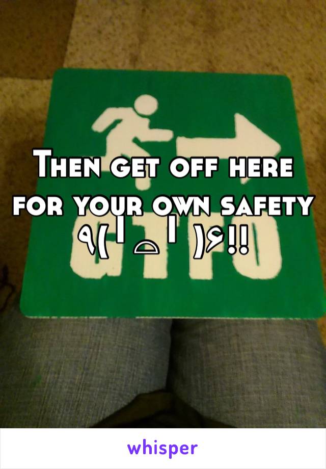 Then get off here for your own safety ٩(╹⌓╹ )۶!!