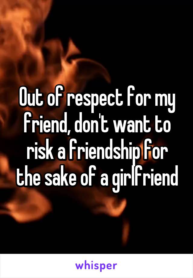Out of respect for my friend, don't want to risk a friendship for the sake of a girlfriend