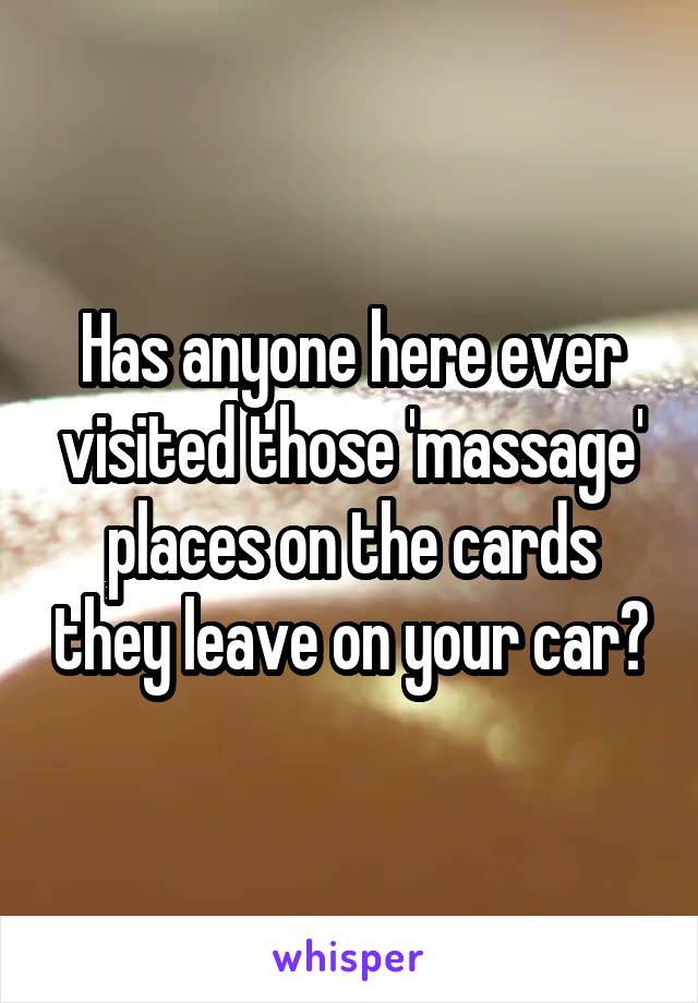 Has anyone here ever visited those 'massage' places on the cards they leave on your car?