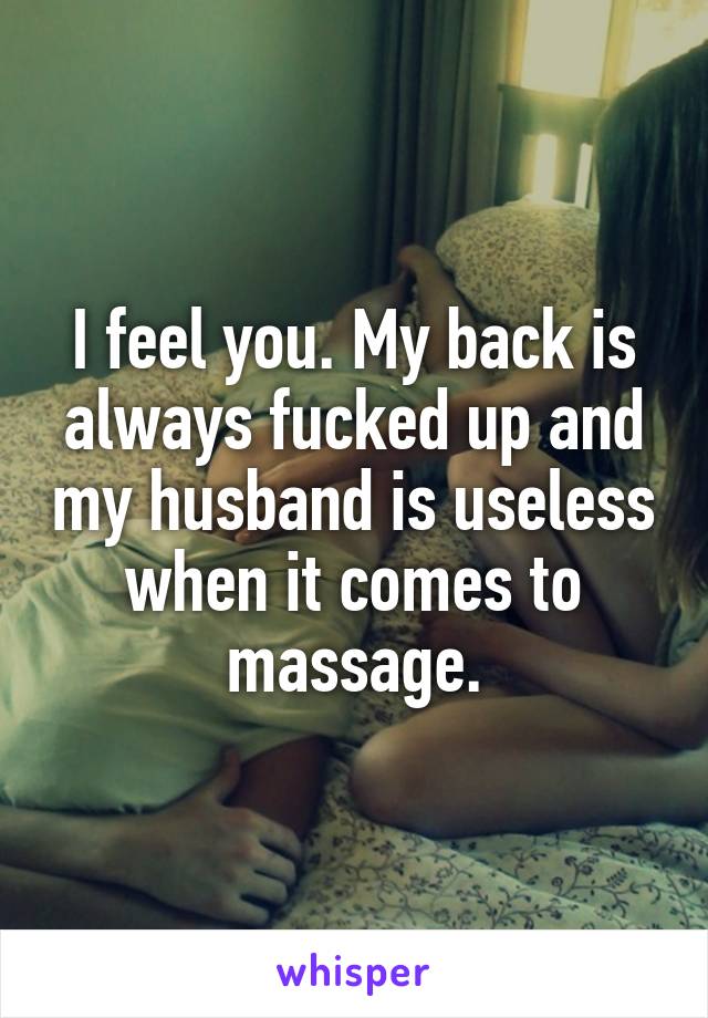 I feel you. My back is always fucked up and my husband is useless when it comes to massage.