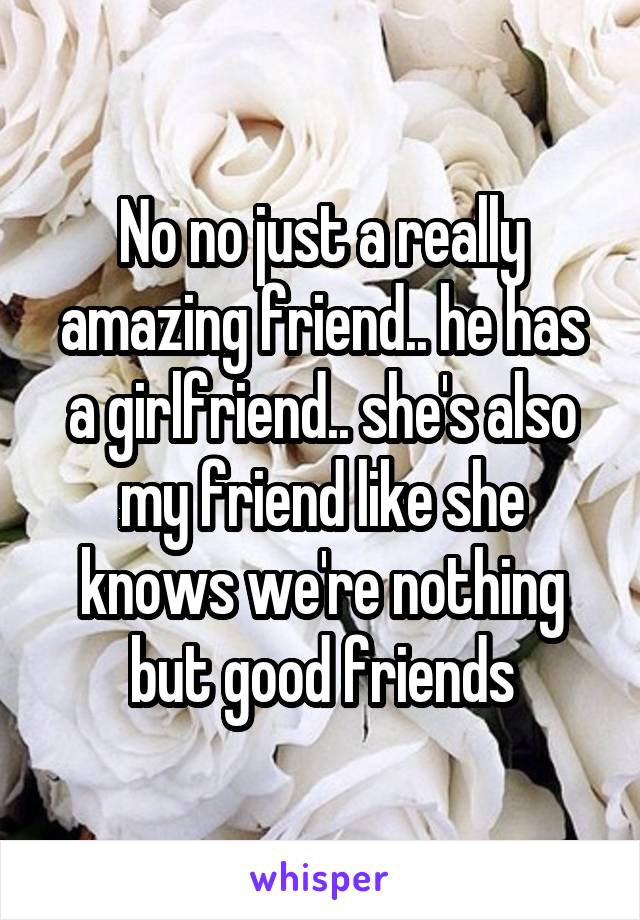No no just a really amazing friend.. he has a girlfriend.. she's also my friend like she knows we're nothing but good friends