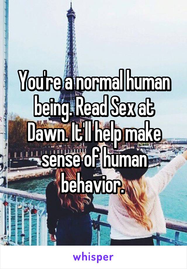 You're a normal human being. Read Sex at Dawn. It'll help make sense of human behavior. 
