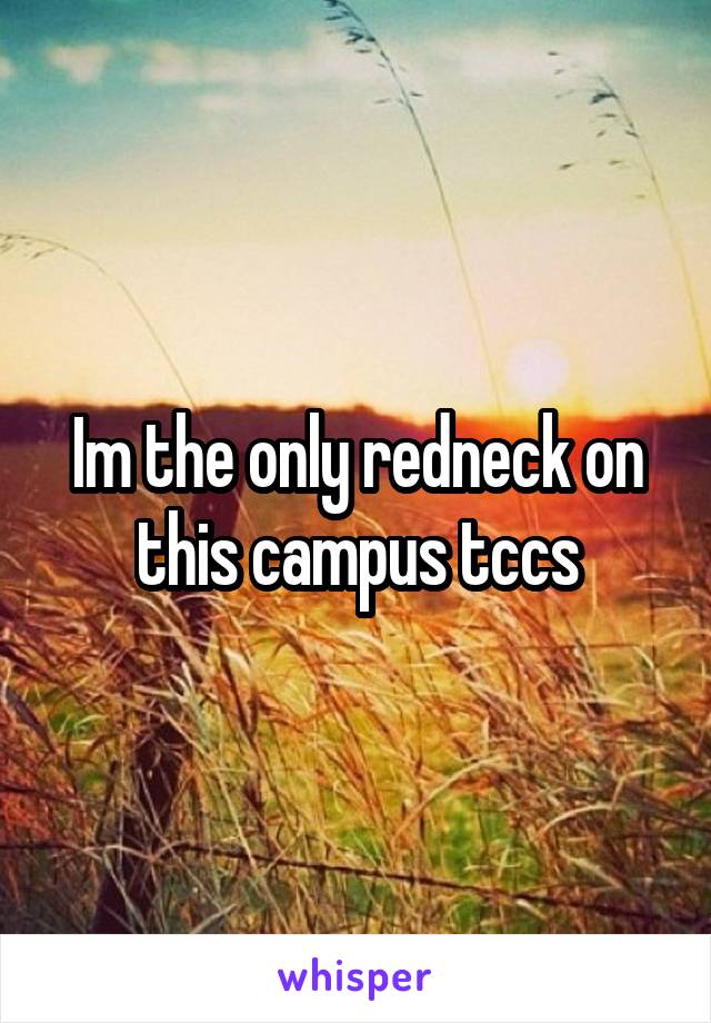 Im the only redneck on this campus tccs