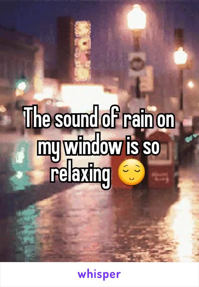 The sound of rain on my window is so relaxing 😌