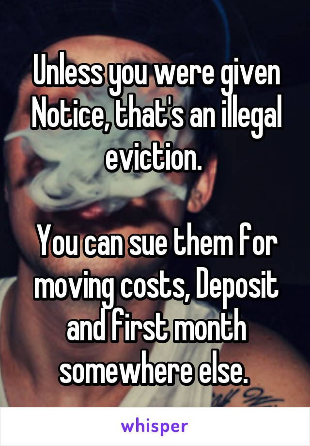 Unless you were given Notice, that's an illegal eviction. 

You can sue them for moving costs, Deposit and first month somewhere else. 