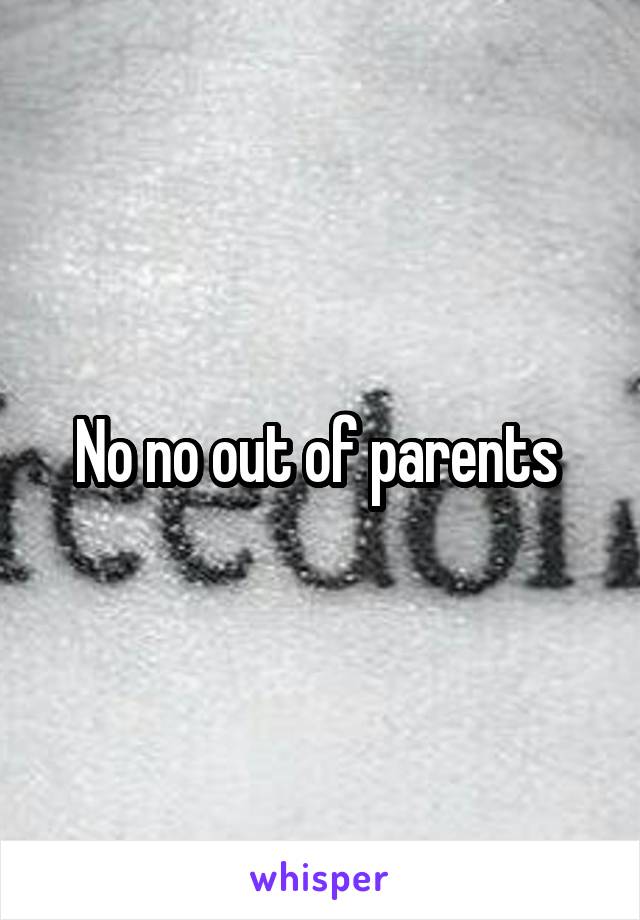 No no out of parents 