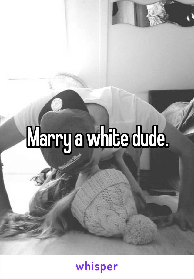 Marry a white dude.
