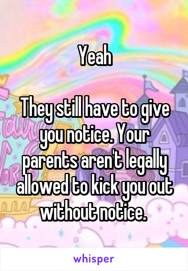 Yeah

They still have to give you notice. Your parents aren't legally allowed to kick you out without notice. 