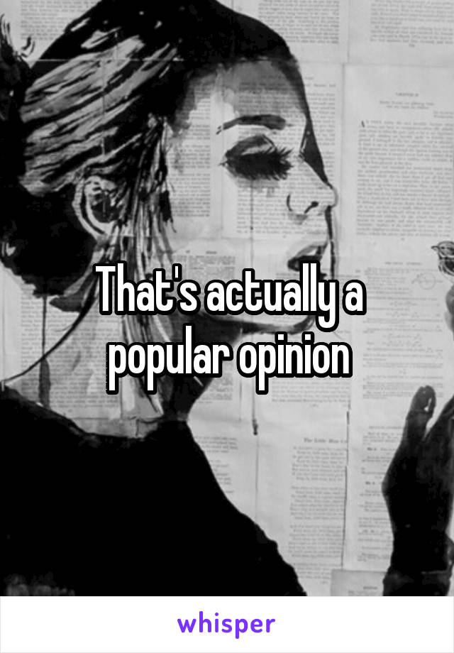 That's actually a popular opinion