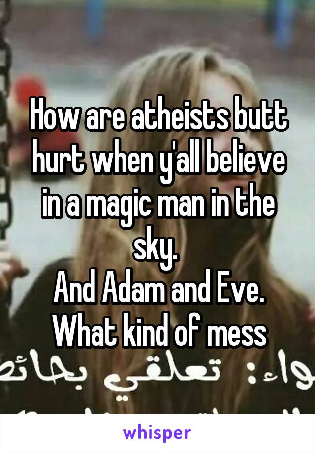 How are atheists butt hurt when y'all believe in a magic man in the sky. 
And Adam and Eve.
What kind of mess