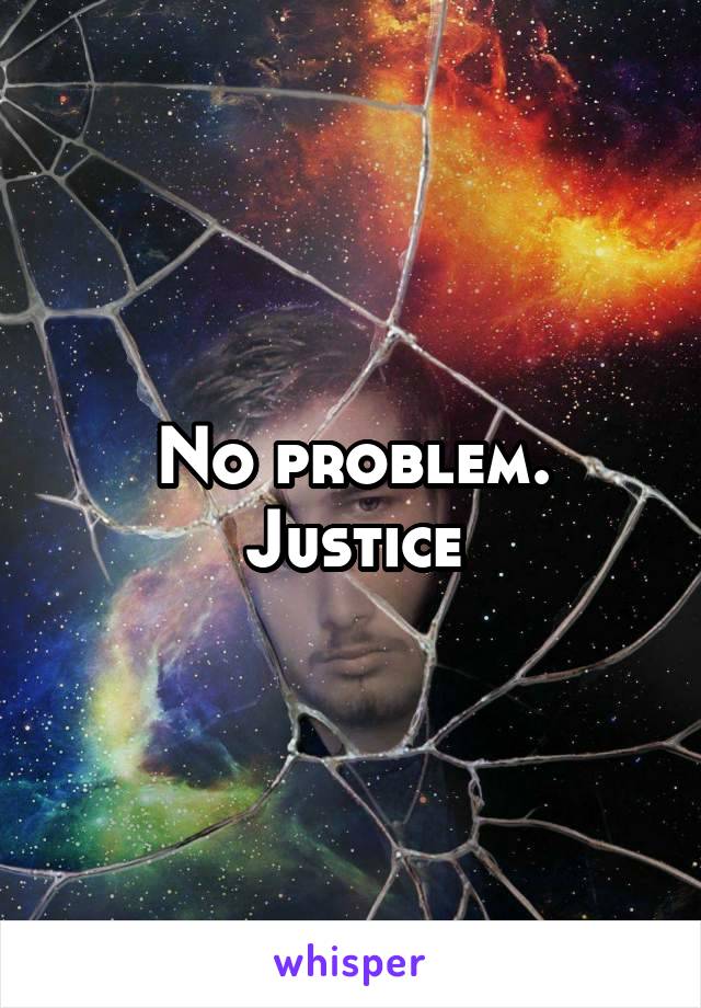 No problem.
Justice