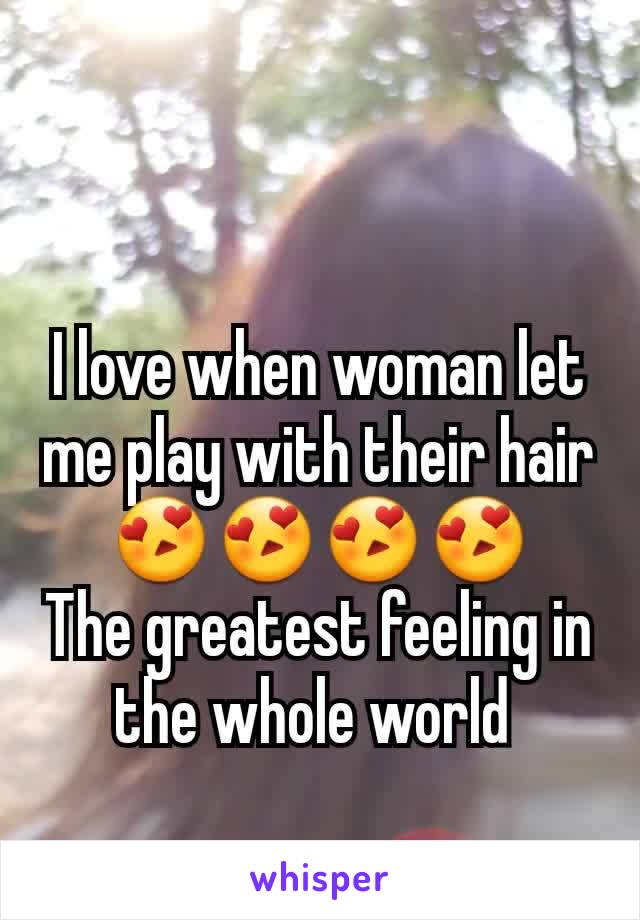 I love when woman let me play with their hair 😍😍😍😍
The greatest feeling in the whole world 