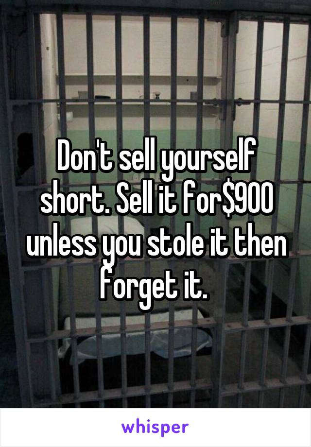 Don't sell yourself short. Sell it for$900 unless you stole it then forget it. 