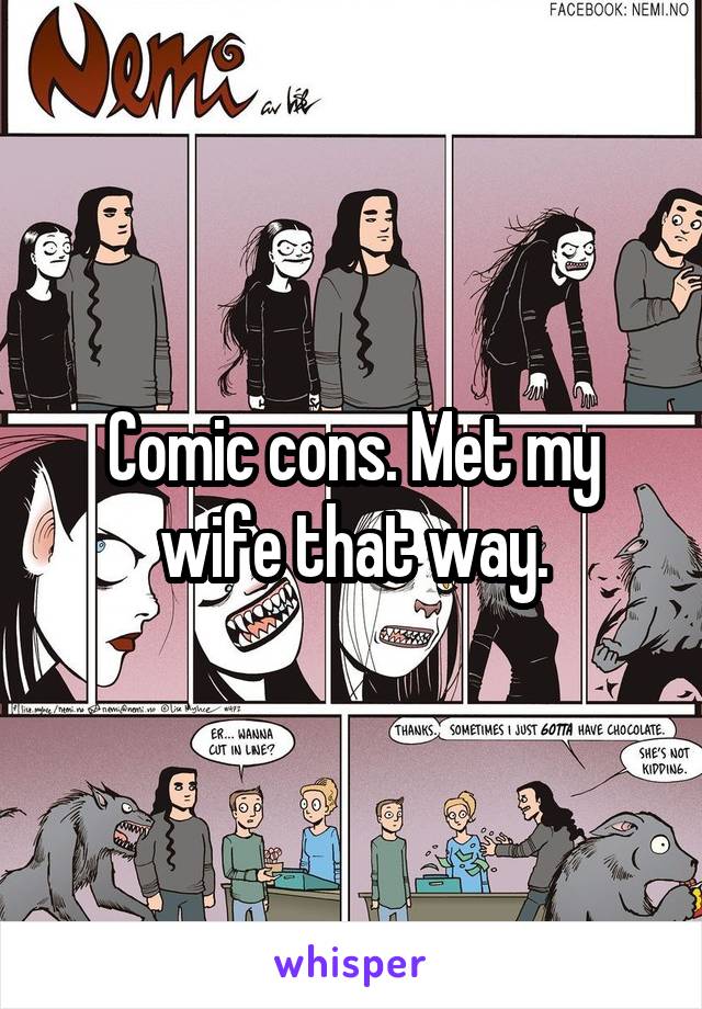 Comic cons. Met my wife that way.