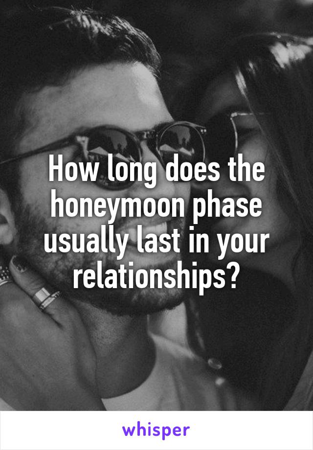 How long does the honeymoon phase usually last in your relationships?