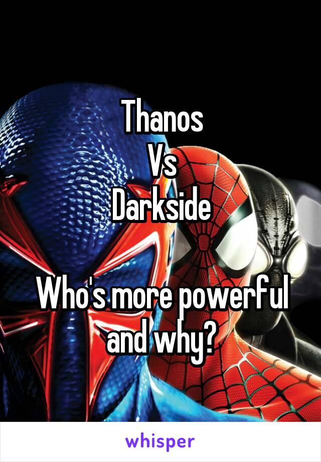Thanos
Vs
Darkside

Who's more powerful and why?