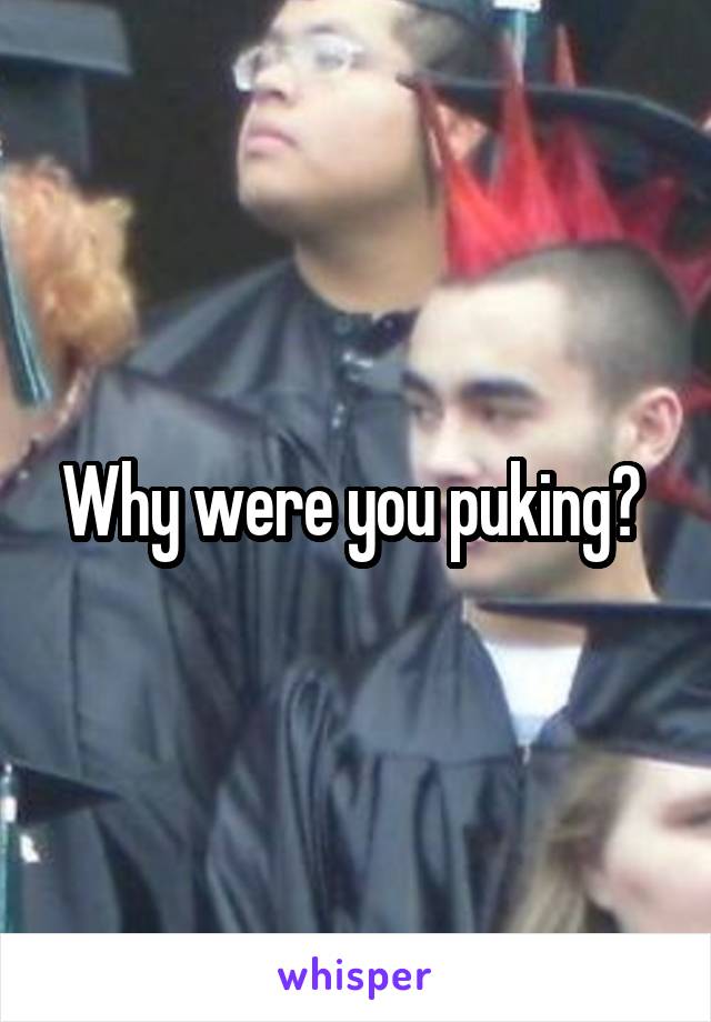 Why were you puking? 