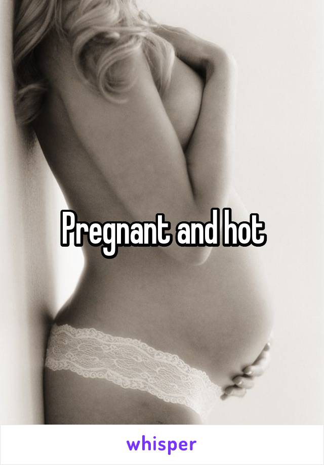 Pregnant and hot