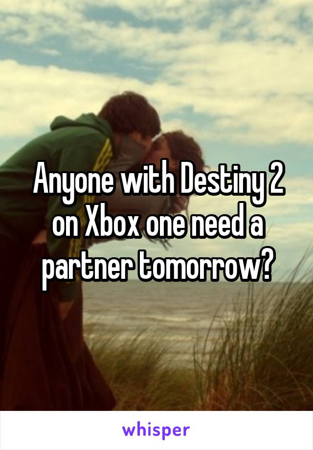 Anyone with Destiny 2 on Xbox one need a partner tomorrow?