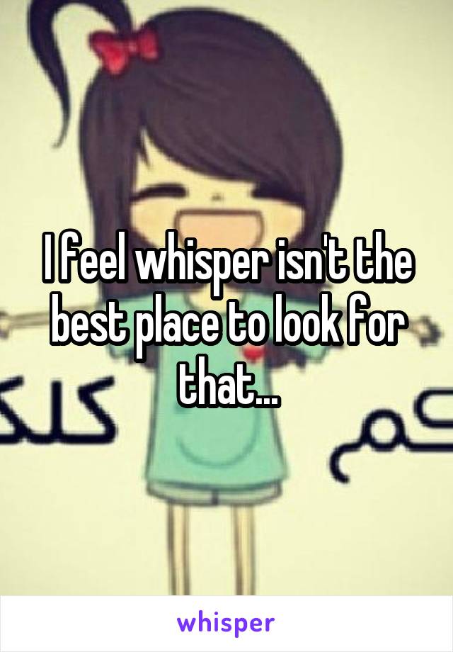 I feel whisper isn't the best place to look for that...