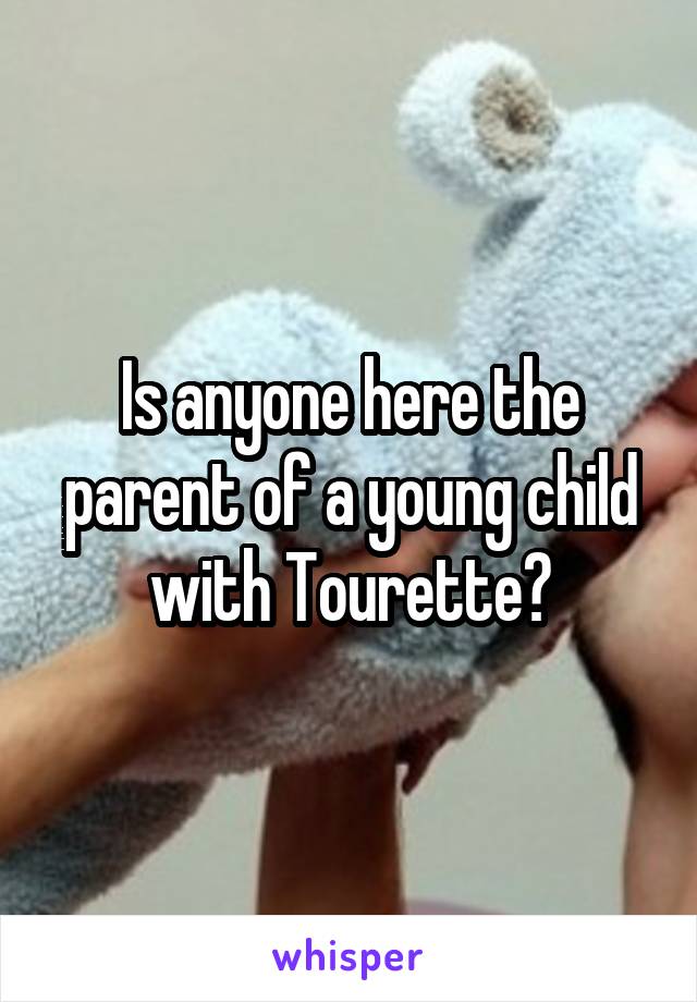 Is anyone here the parent of a young child with Tourette?