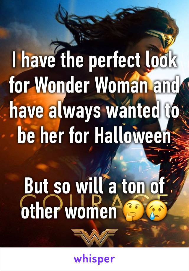 I have the perfect look for Wonder Woman and have always wanted to be her for Halloween

But so will a ton of other women 🤔😢