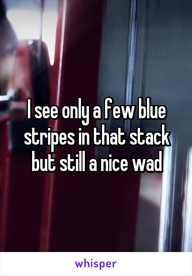 I see only a few blue stripes in that stack but still a nice wad