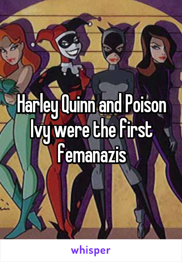 Harley Quinn and Poison Ivy were the first femanazis