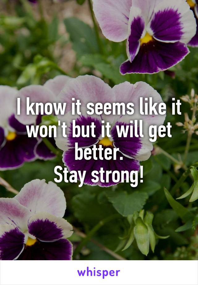I know it seems like it won't but it will get better.
Stay strong!