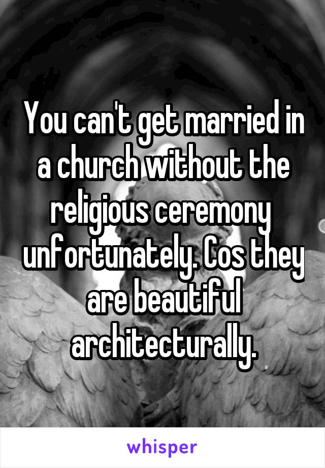 You can't get married in a church without the religious ceremony  unfortunately. Cos they are beautiful architecturally.