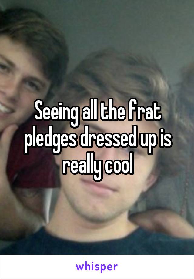 Seeing all the frat pledges dressed up is really cool