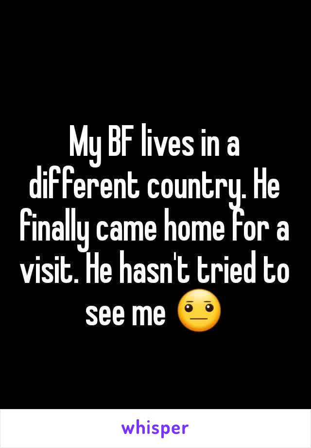 My BF lives in a different country. He finally came home for a visit. He hasn't tried to see me 😐