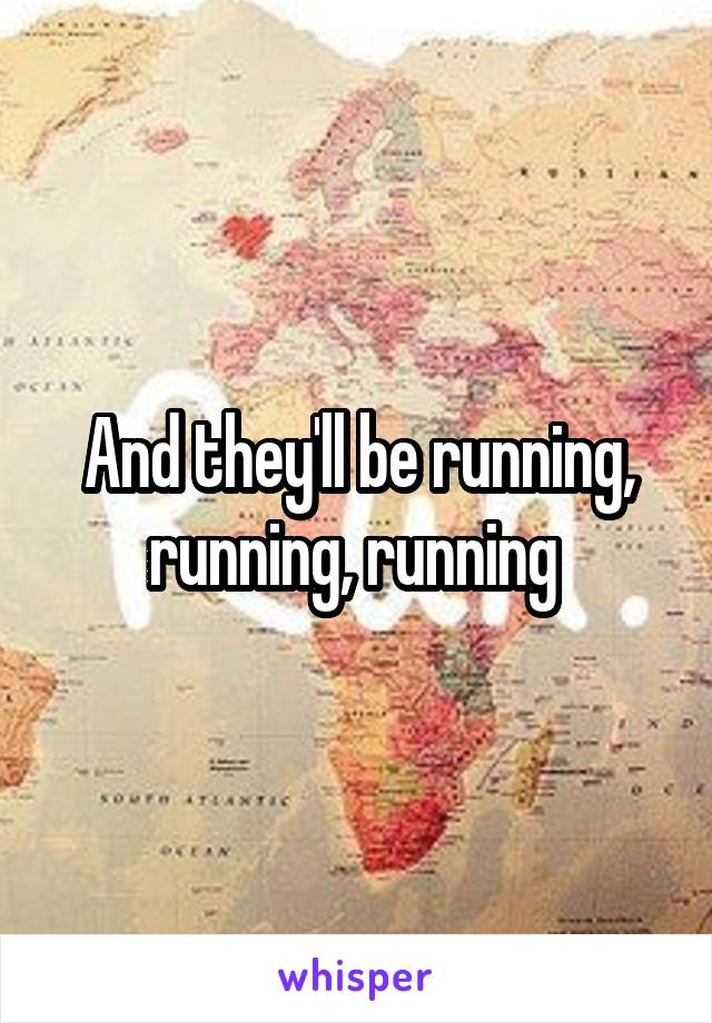 And they'll be running, running, running 