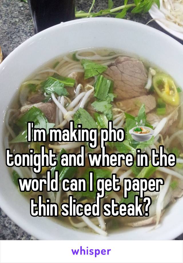 I'm making pho 🍲 tonight and where in the world can I get paper thin sliced steak? 