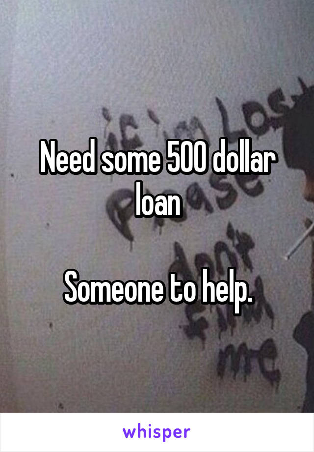 Need some 500 dollar loan

Someone to help.