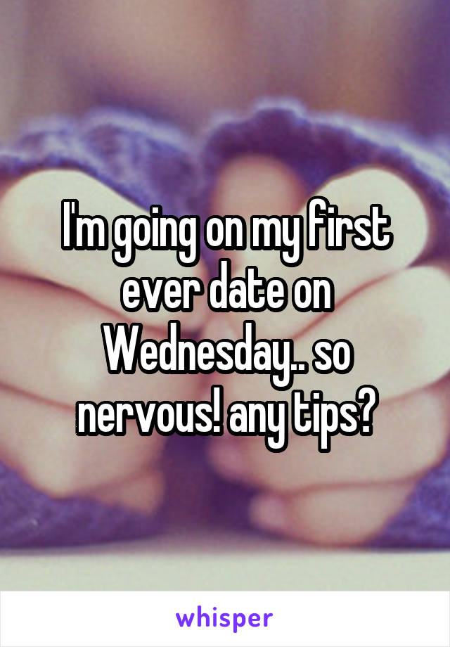 I'm going on my first ever date on Wednesday.. so nervous! any tips?